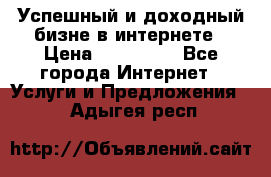 Успешный и доходный бизне в интернете › Цена ­ 100 000 - Все города Интернет » Услуги и Предложения   . Адыгея респ.